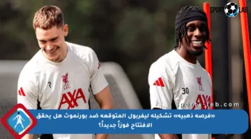 «فرصة ذهبية» تشكيلة ليفربول المتوقعة ضد بورنموث هل يحقق الافتتاح فوزاً جديداً؟